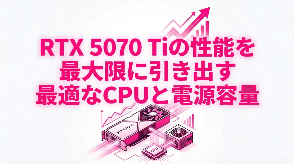 RTX 5070 Tiの性能を最大限に引き出す最適なCPUと電源容量