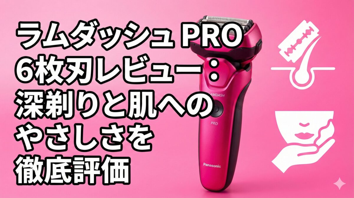 ラムダッシュ PRO 6枚刃レビュー：深剃りと肌へのやさしさを徹底評価