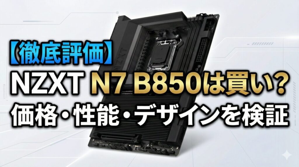 【徹底評価】NZXT N7 B850は買い?価格・性能・デザインを検証
