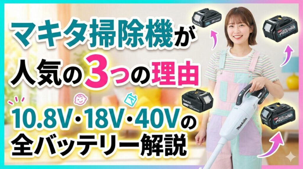 マキタ掃除機が人気の3つの理由 | 10.8V・18V・40Vの全バッテリー解説