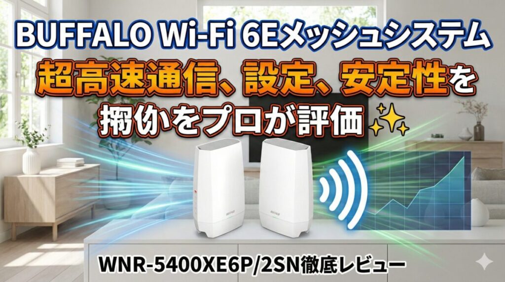 バッファロー Wi-Fi 6Eメッシュシステム WNR-5400XE6P/2SN徹底レビュー：超高速通信、設定、安定性をプロが評価 ✨