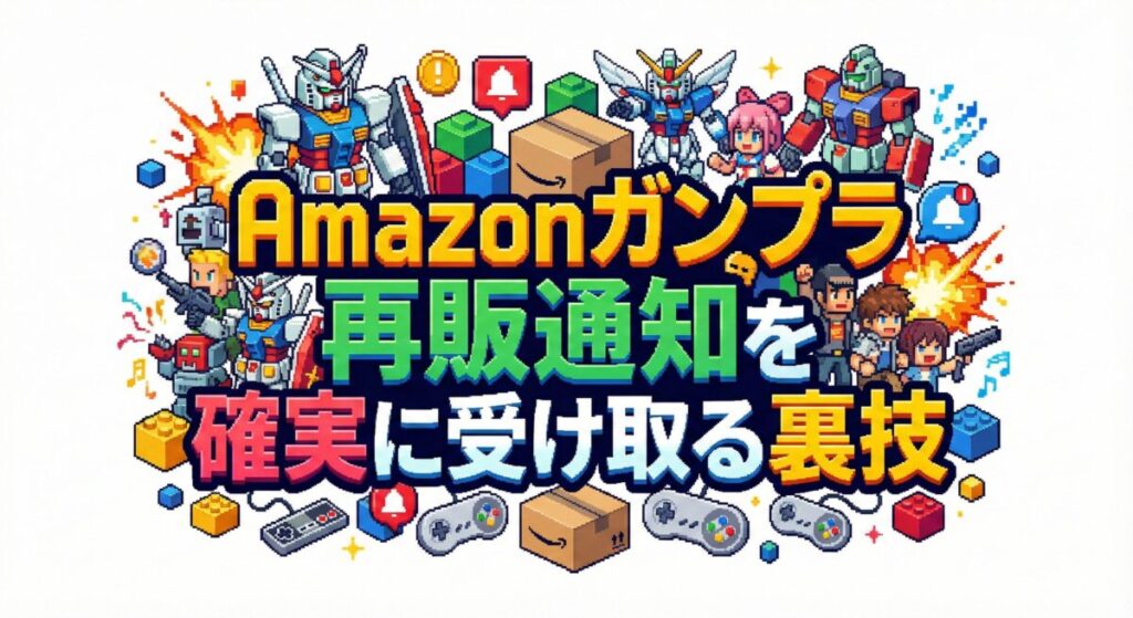 Amazonガンプラ再販通知を確実に受け取る裏技：定価購入の確率を99%に高める究極の戦略