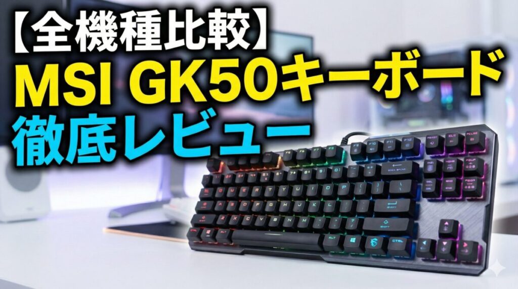 【全機種比較】MSI GK50キーボード徹底レビュー：王道から薄型TKLまで、あなたに最適なVIGOR GK50はどれだ？
