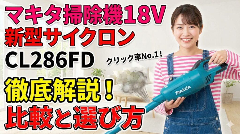 マキタ掃除機18V新型サイクロンCL286FD徹底解説【比較と選び方】
