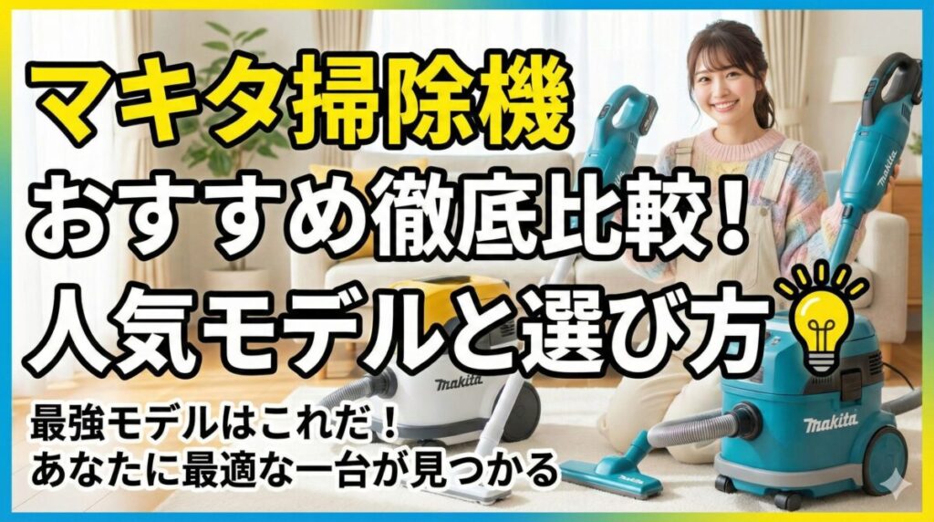 マキタ掃除機 おすすめ徹底比較！人気モデルと選び方 💡