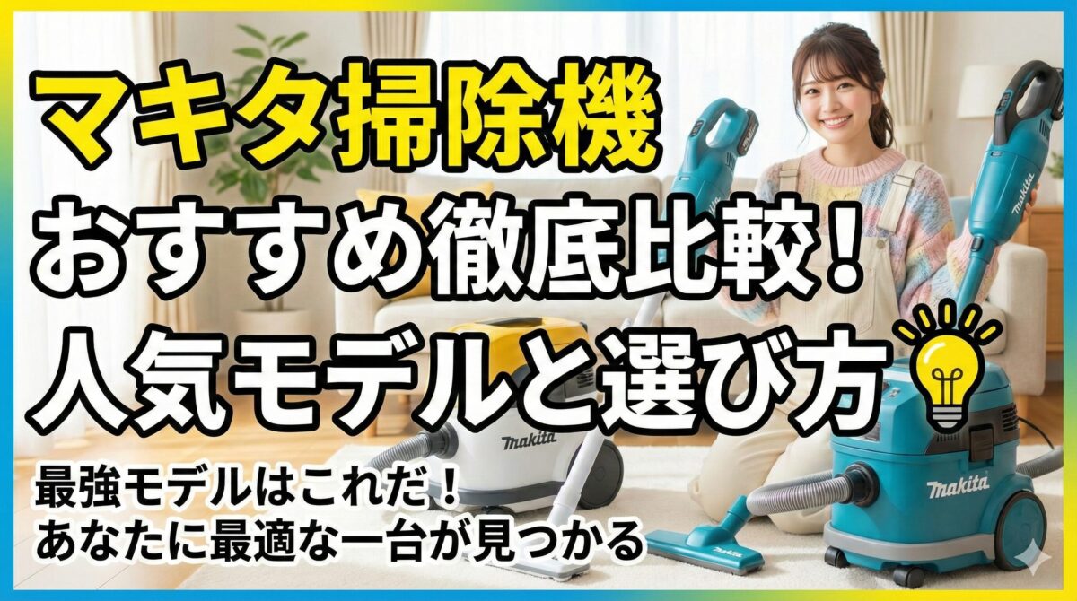 マキタ掃除機 おすすめ徹底比較！人気モデルと選び方 💡