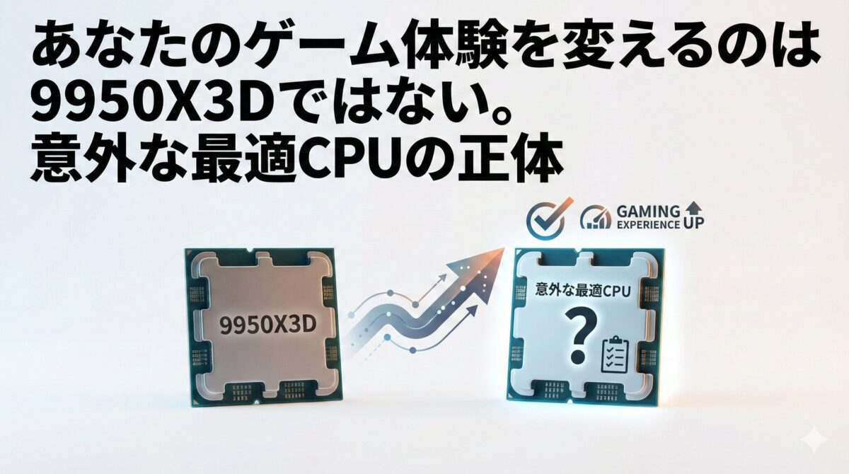 あなたのゲーム体験を変えるのは9950X3Dではない。意外な最適CPUの正体